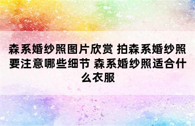 森系婚纱照图片欣赏 拍森系婚纱照要注意哪些细节 森系婚纱照适合什么衣服